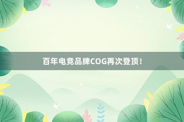 百年电竞品牌COG再次登顶！