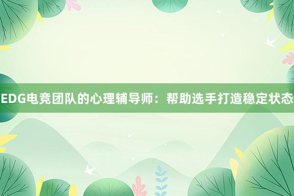 EDG电竞团队的心理辅导师：帮助选手打造稳定状态