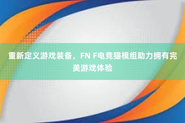 重新定义游戏装备，FN F电竞猫模组助力拥有完美游戏体验