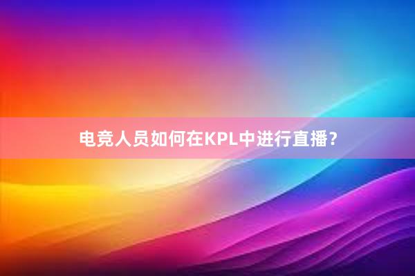 电竞人员如何在KPL中进行直播？