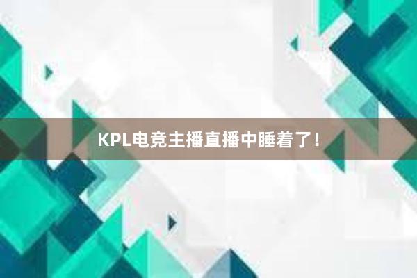 KPL电竞主播直播中睡着了！