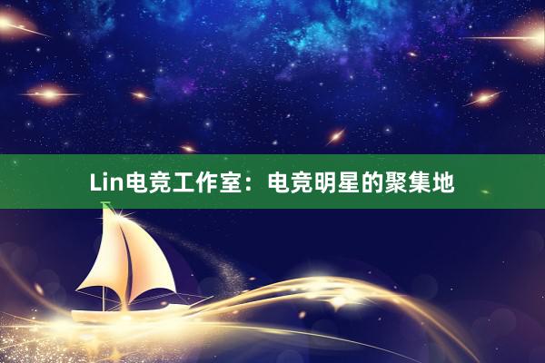 Lin电竞工作室：电竞明星的聚集地