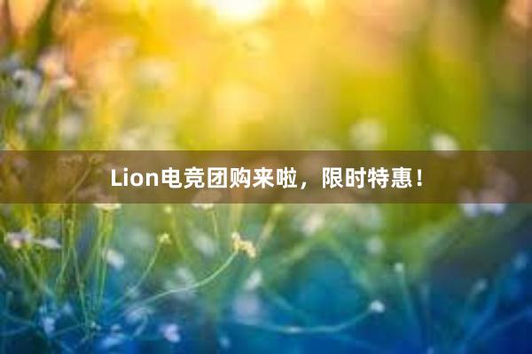 Lion电竞团购来啦，限时特惠！