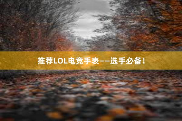 推荐LOL电竞手表——选手必备！