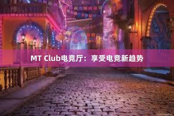 MT Club电竞厅：享受电竞新趋势