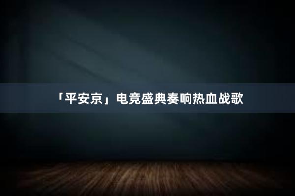 「平安京」电竞盛典奏响热血战歌