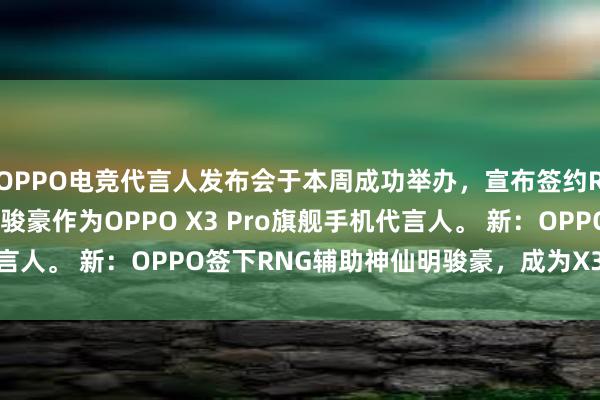 OPPO电竞代言人发布会于本周成功举办，宣布签约RNG战队的辅助选手明骏豪作为OPPO X3 Pro旗舰手机代言人。 新：OPPO签下RNG辅助神仙明骏豪，成为X3 Pro代言人