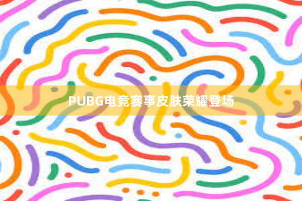 PUBG电竞赛事皮肤荣耀登场