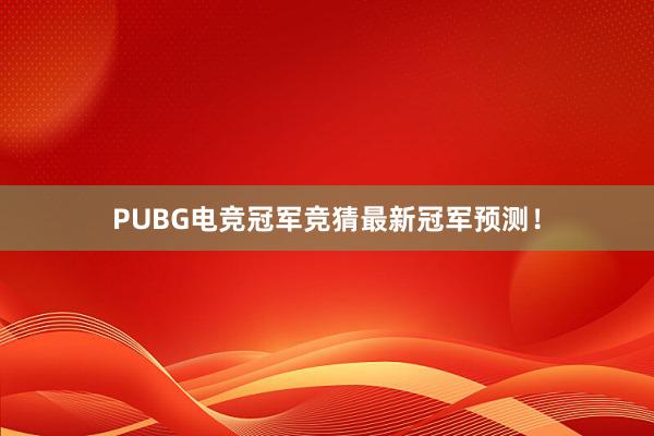 PUBG电竞冠军竞猜最新冠军预测！