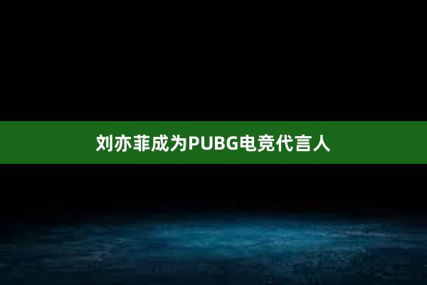 刘亦菲成为PUBG电竞代言人