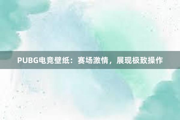 PUBG电竞壁纸：赛场激情，展现极致操作