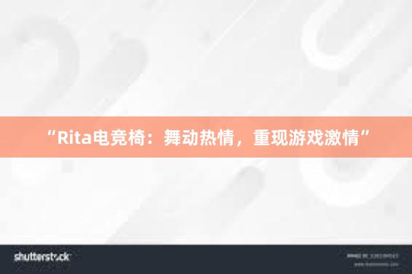 “Rita电竞椅：舞动热情，重现游戏激情”