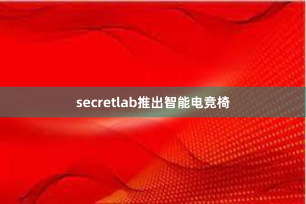 secretlab推出智能电竞椅