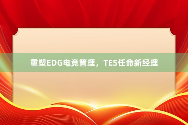 重塑EDG电竞管理，TES任命新经理