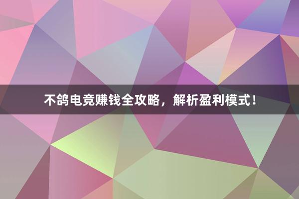 不鸽电竞赚钱全攻略，解析盈利模式！