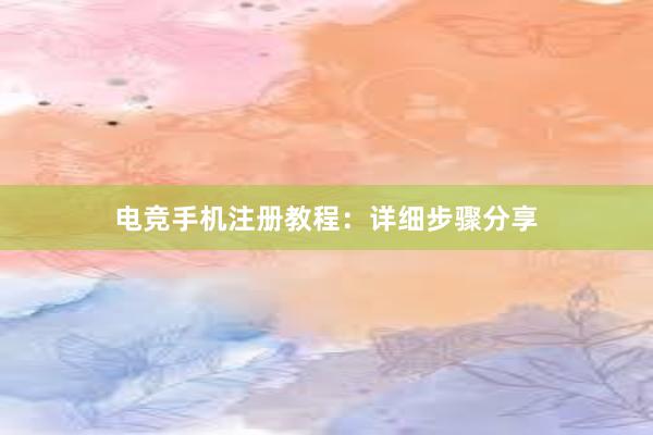 电竞手机注册教程：详细步骤分享