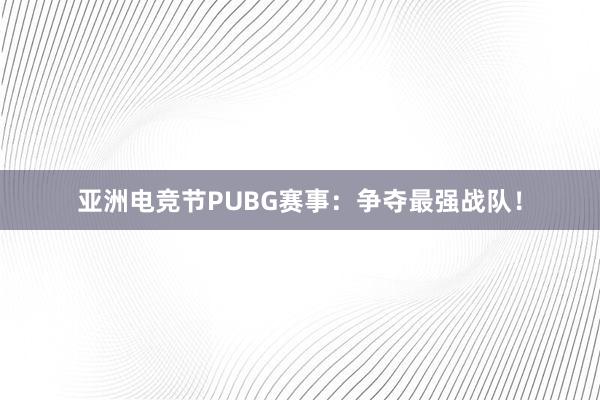 亚洲电竞节PUBG赛事：争夺最强战队！