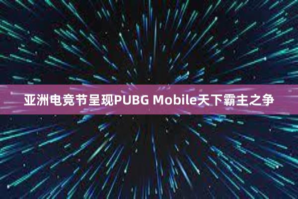 亚洲电竞节呈现PUBG Mobile天下霸主之争