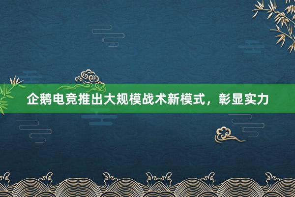 企鹅电竞推出大规模战术新模式，彰显实力