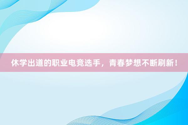 休学出道的职业电竞选手，青春梦想不断刷新！