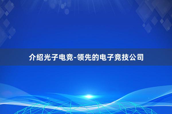 介绍光子电竞-领先的电子竞技公司