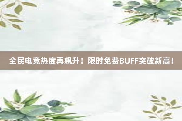 全民电竞热度再飙升！限时免费BUFF突破新高！