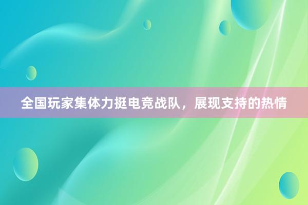 全国玩家集体力挺电竞战队，展现支持的热情