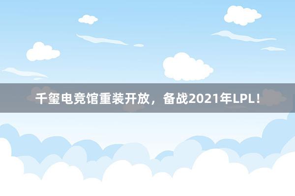 千玺电竞馆重装开放，备战2021年LPL！