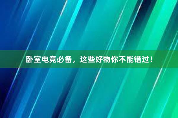 卧室电竞必备，这些好物你不能错过！