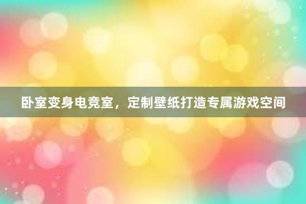 卧室变身电竞室，定制壁纸打造专属游戏空间