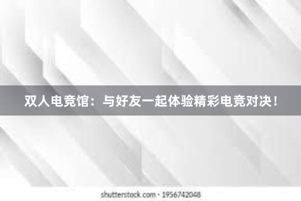 双人电竞馆：与好友一起体验精彩电竞对决！