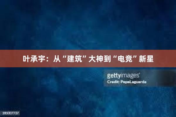 叶承宇：从“建筑”大神到“电竞”新星