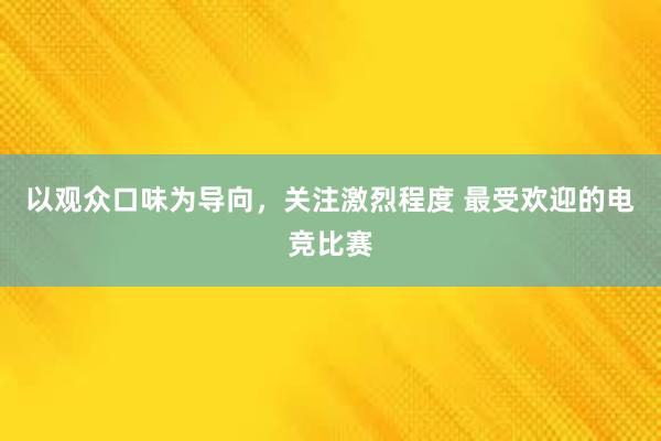 以观众口味为导向，关注激烈程度 最受欢迎的电竞比赛