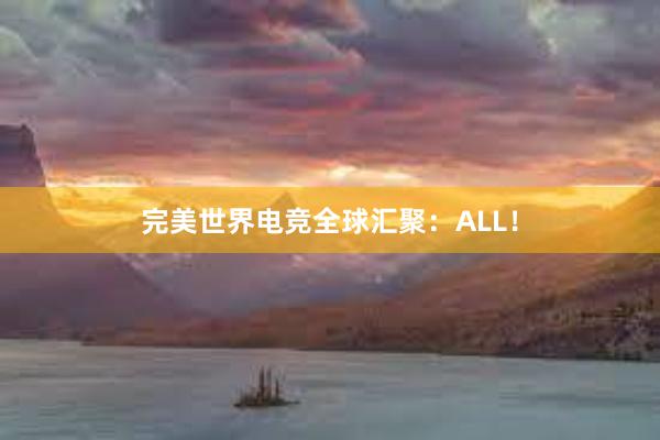 完美世界电竞全球汇聚：ALL！