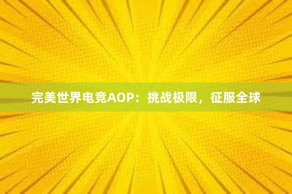 完美世界电竞AOP：挑战极限，征服全球