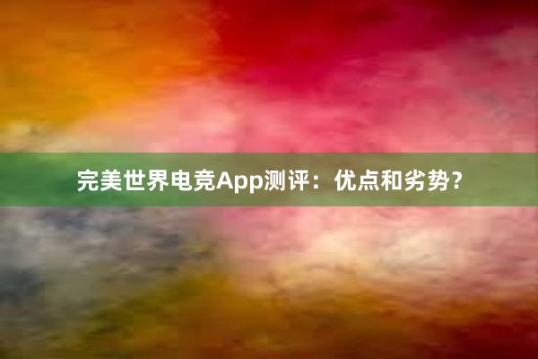 完美世界电竞App测评：优点和劣势？