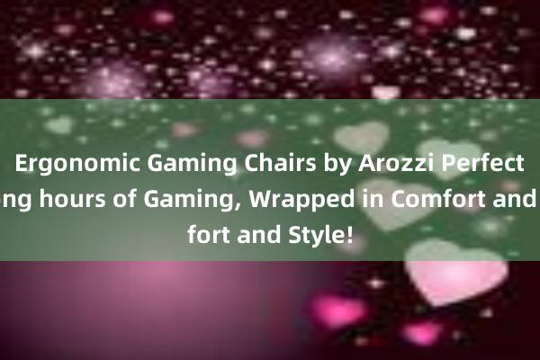 Ergonomic Gaming Chairs by Arozzi Perfect for long hours of Gaming， Wrapped in Comfort and Style!