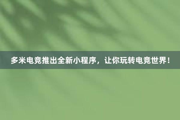 多米电竞推出全新小程序，让你玩转电竞世界！