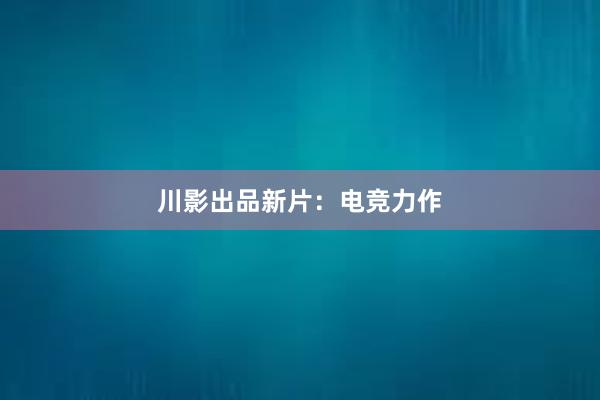 川影出品新片：电竞力作