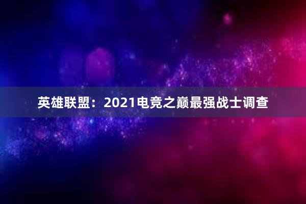 英雄联盟：2021电竞之巅最强战士调查