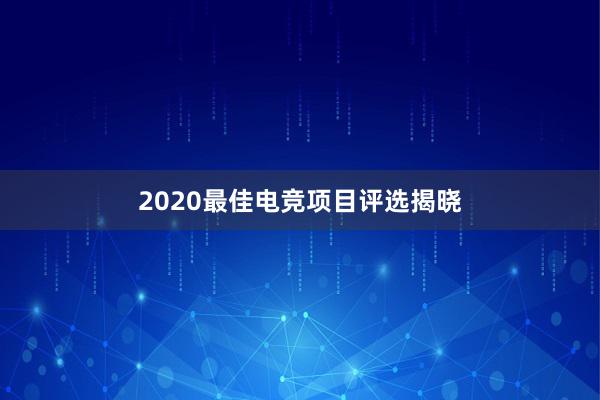 2020最佳电竞项目评选揭晓