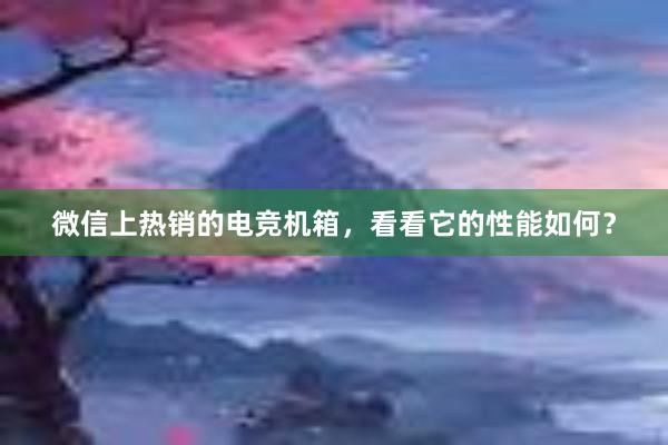 微信上热销的电竞机箱，看看它的性能如何？