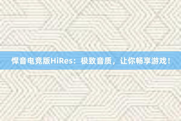 悍音电竞版HiRes：极致音质，让你畅享游戏！