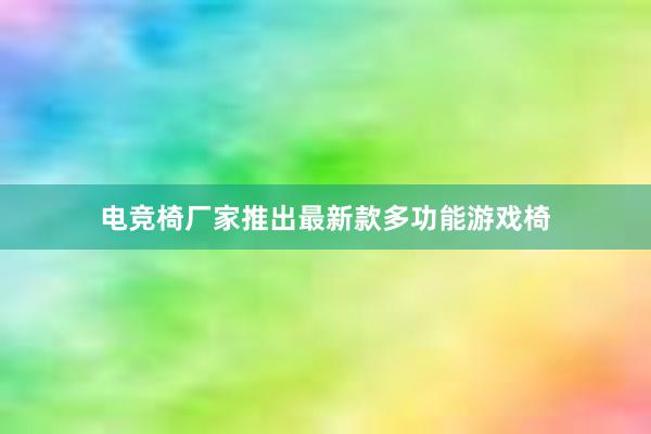 电竞椅厂家推出最新款多功能游戏椅