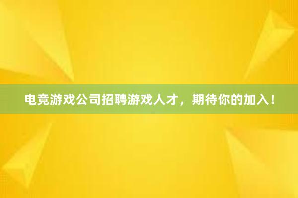 电竞游戏公司招聘游戏人才，期待你的加入！