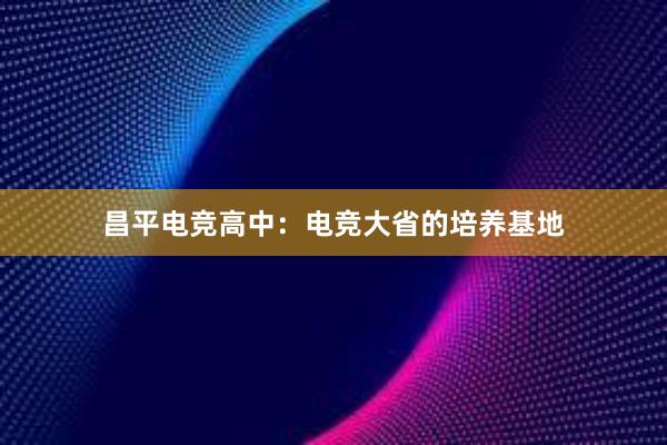 昌平电竞高中：电竞大省的培养基地