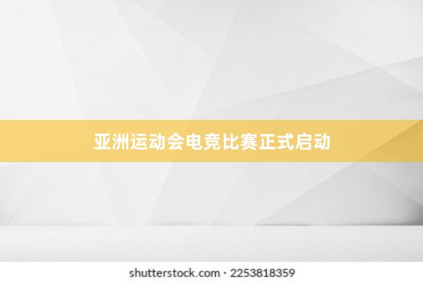 亚洲运动会电竞比赛正式启动