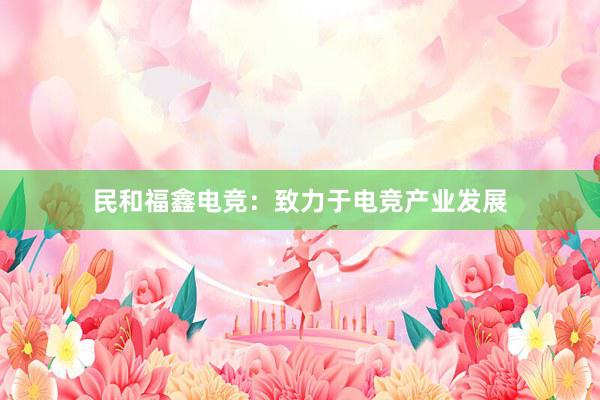 民和福鑫电竞：致力于电竞产业发展