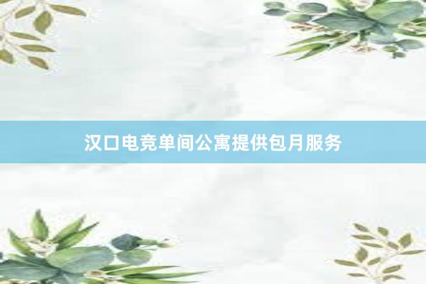 汉口电竞单间公寓提供包月服务