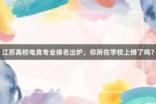 江苏高校电竞专业排名出炉，你所在学校上榜了吗？